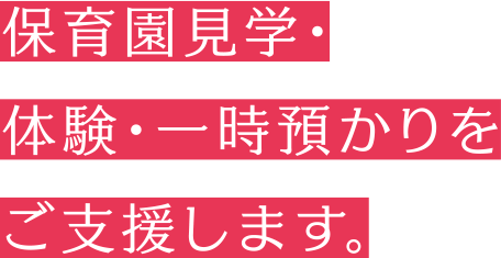 保育園見学・体験・一時預かりをご支援します